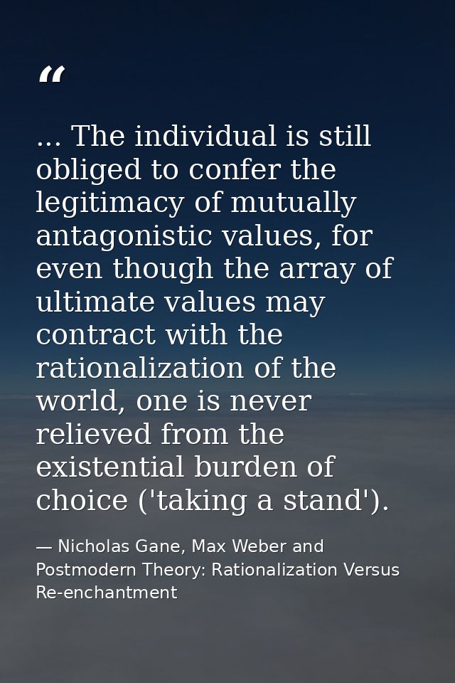 ... The individual is still obliged to confer the legitimacy of mutually antagonistic values, for even though the array  — Nicholas Gane, Max Weber and Postmodern Theory: Rationalization Versus Re-enchantment