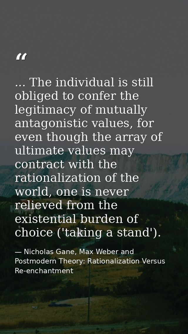 ... The individual is still obliged to confer the legitimacy of mutually antagonistic values, for even though the array  — Nicholas Gane, Max Weber and Postmodern Theory: Rationalization Versus Re-enchantment