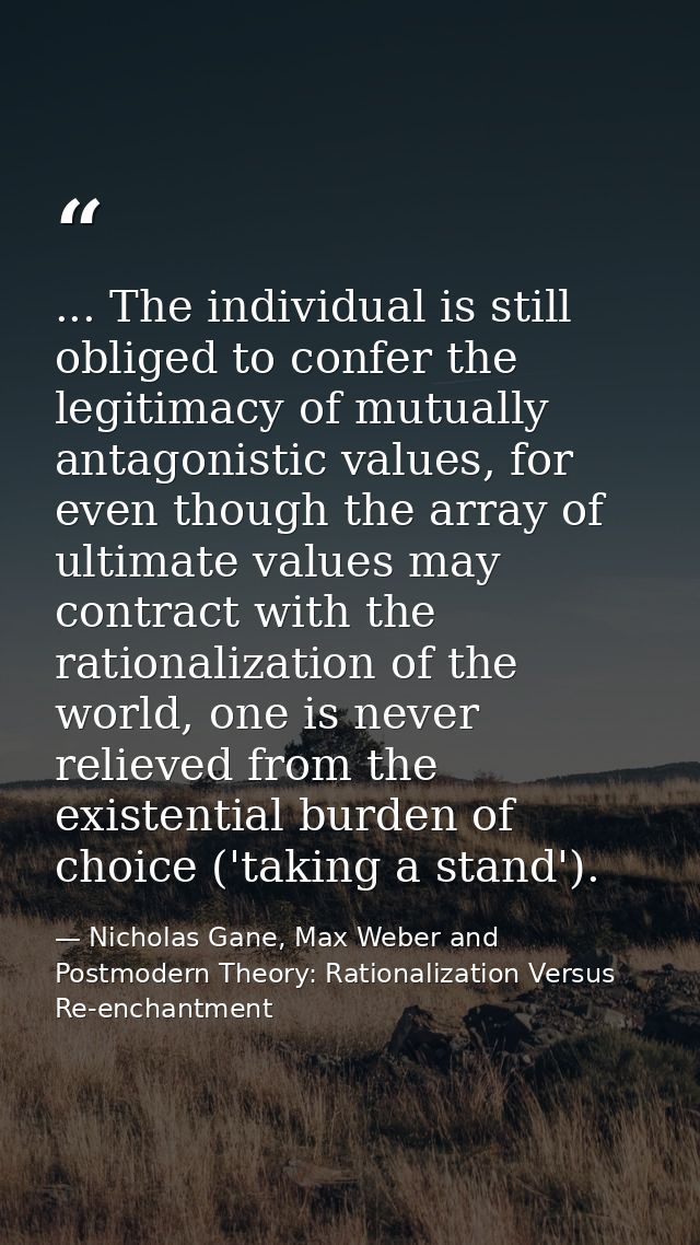 ... The individual is still obliged to confer the legitimacy of mutually antagonistic values, for even though the array  — Nicholas Gane, Max Weber and Postmodern Theory: Rationalization Versus Re-enchantment