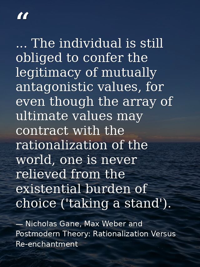 ... The individual is still obliged to confer the legitimacy of mutually antagonistic values, for even though the array  — Nicholas Gane, Max Weber and Postmodern Theory: Rationalization Versus Re-enchantment