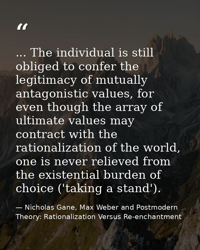 ... The individual is still obliged to confer the legitimacy of mutually antagonistic values, for even though the array  — Nicholas Gane, Max Weber and Postmodern Theory: Rationalization Versus Re-enchantment