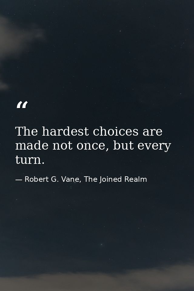 The hardest choices are made not once, but every turn. — Robert G. Vane, The Joined Realm