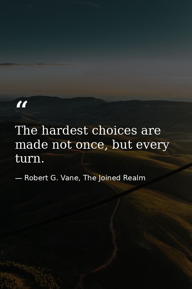 The hardest choices are made not once, but every turn. — Robert G. Vane, The Joined Realm