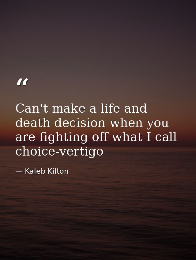 Can't make a life and death decision when you are fighting off what I call choice-vertigo — Kaleb Kilton