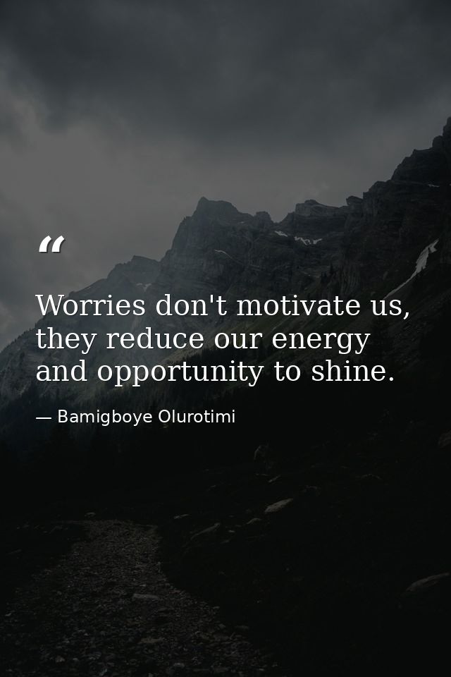 Worries don't motivate us, they reduce our energy and opportunity to shine. — Bamigboye Olurotimi