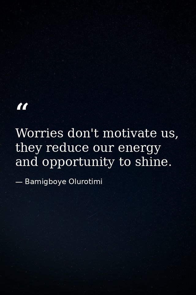Worries don't motivate us, they reduce our energy and opportunity to shine. — Bamigboye Olurotimi