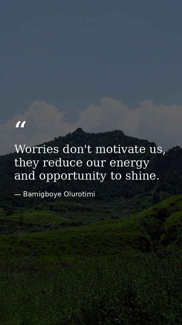 Worries don't motivate us, they reduce our energy and opportunity to shine. — Bamigboye Olurotimi