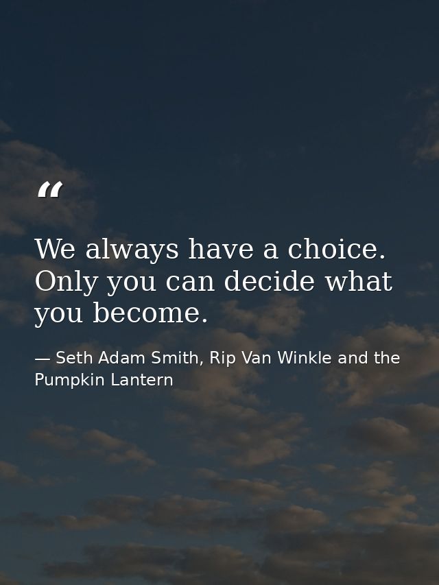 We always have a choice. Only you can decide what you become. — Seth Adam Smith, Rip Van Winkle and the Pumpkin Lantern