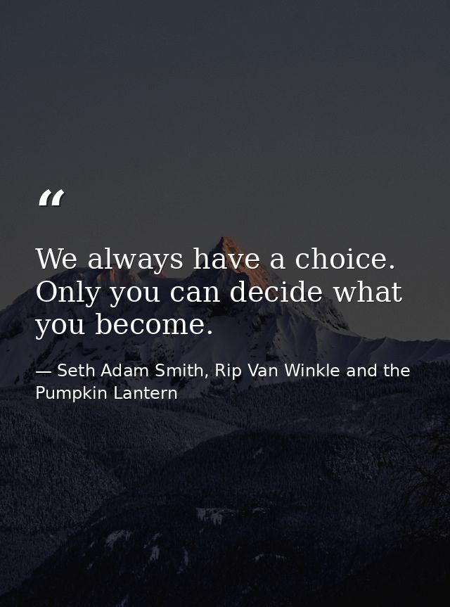We always have a choice. Only you can decide what you become. — Seth Adam Smith, Rip Van Winkle and the Pumpkin Lantern