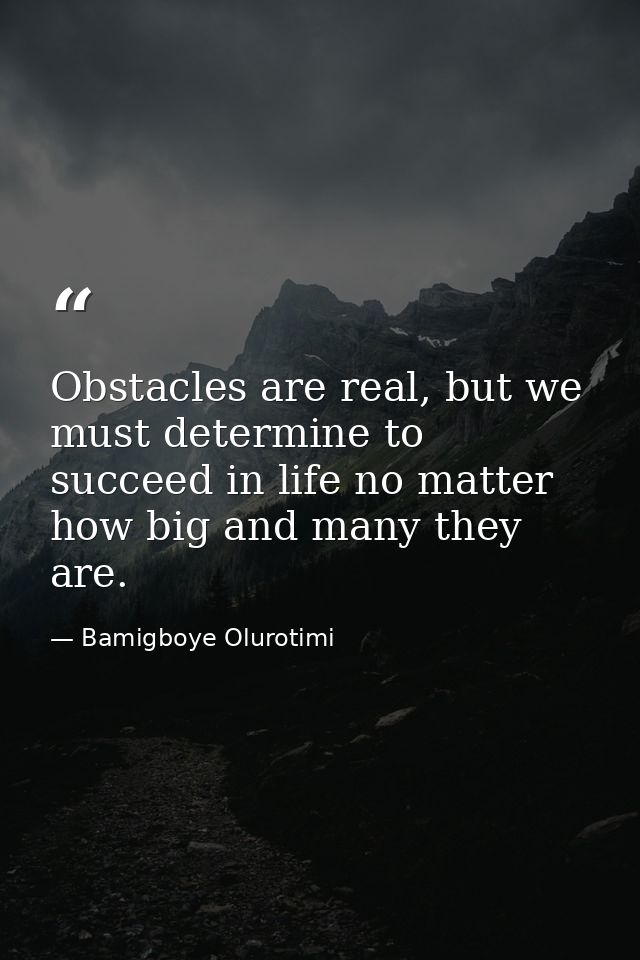 Obstacles are real, but we must determine to succeed in life no matter how big and many they are. — Bamigboye Olurotimi