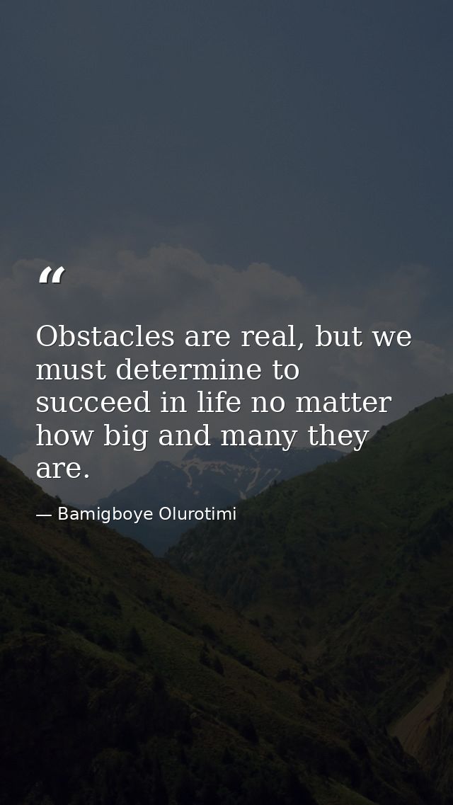 Obstacles are real, but we must determine to succeed in life no matter how big and many they are. — Bamigboye Olurotimi