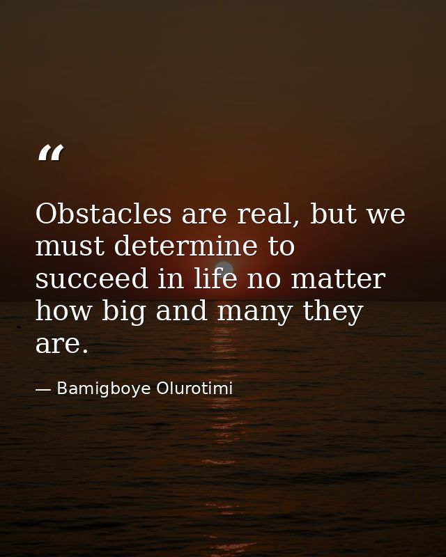 Obstacles are real, but we must determine to succeed in life no matter how big and many they are. — Bamigboye Olurotimi