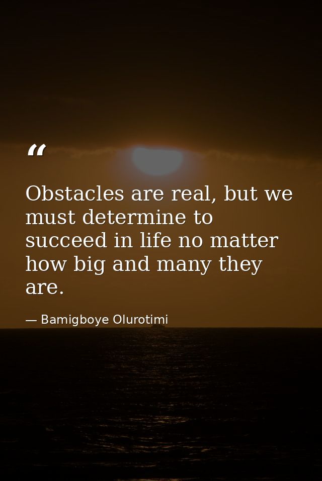 Obstacles are real, but we must determine to succeed in life no matter how big and many they are. — Bamigboye Olurotimi