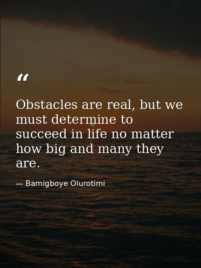 Obstacles are real, but we must determine to succeed in life no matter how big and many they are. — Bamigboye Olurotimi