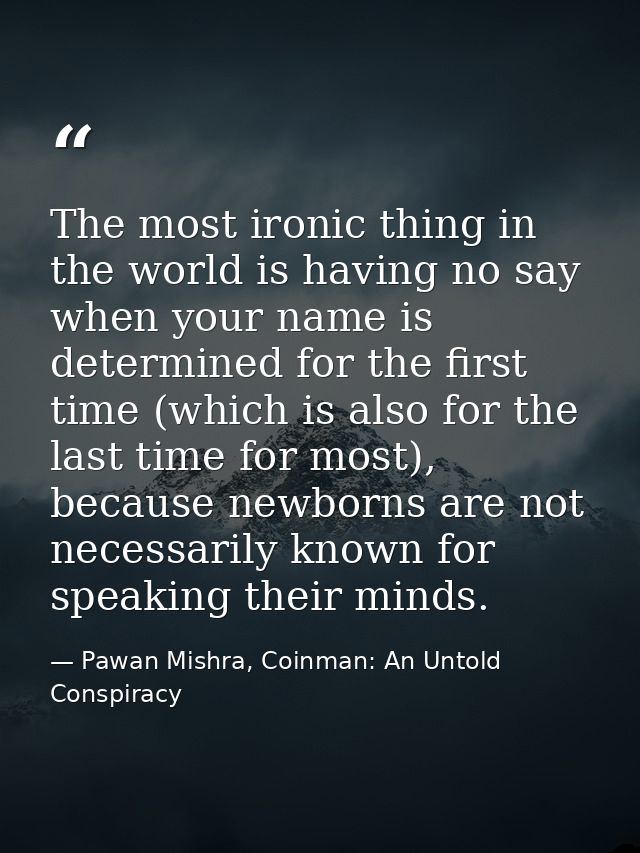 The most ironic thing in the world is having no say when your name is determined for the first time (which is also for t — Pawan Mishra, Coinman: An Untold Conspiracy