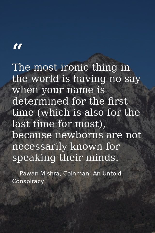 The most ironic thing in the world is having no say when your name is determined for the first time (which is also for t — Pawan Mishra, Coinman: An Untold Conspiracy