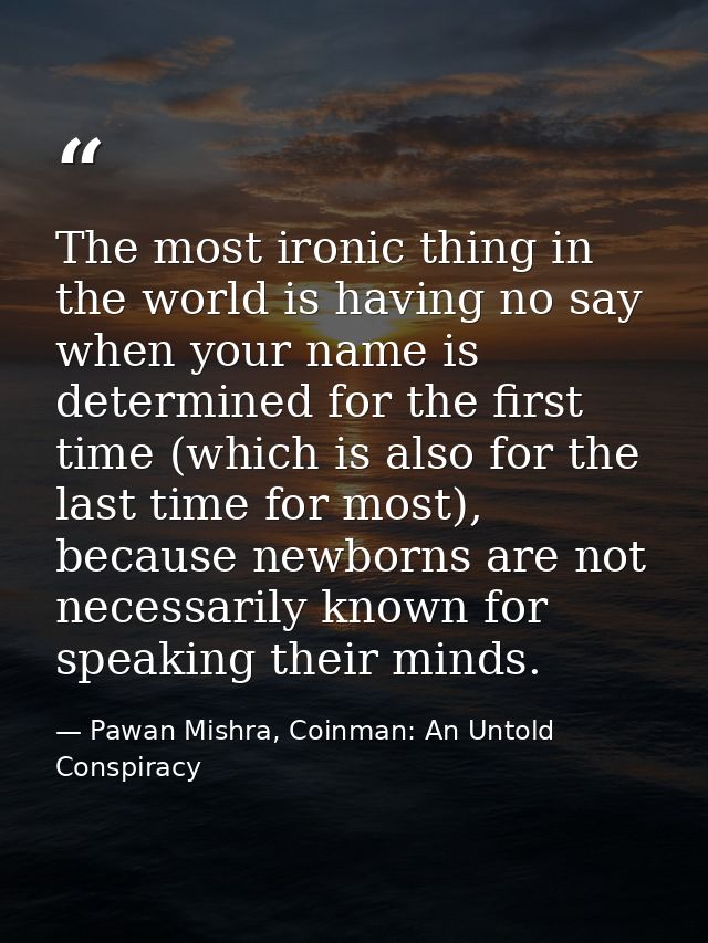 The most ironic thing in the world is having no say when your name is determined for the first time (which is also for t — Pawan Mishra, Coinman: An Untold Conspiracy