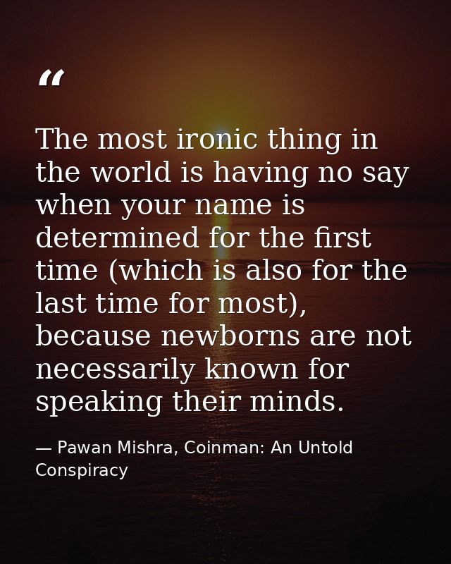 The most ironic thing in the world is having no say when your name is determined for the first time (which is also for t — Pawan Mishra, Coinman: An Untold Conspiracy