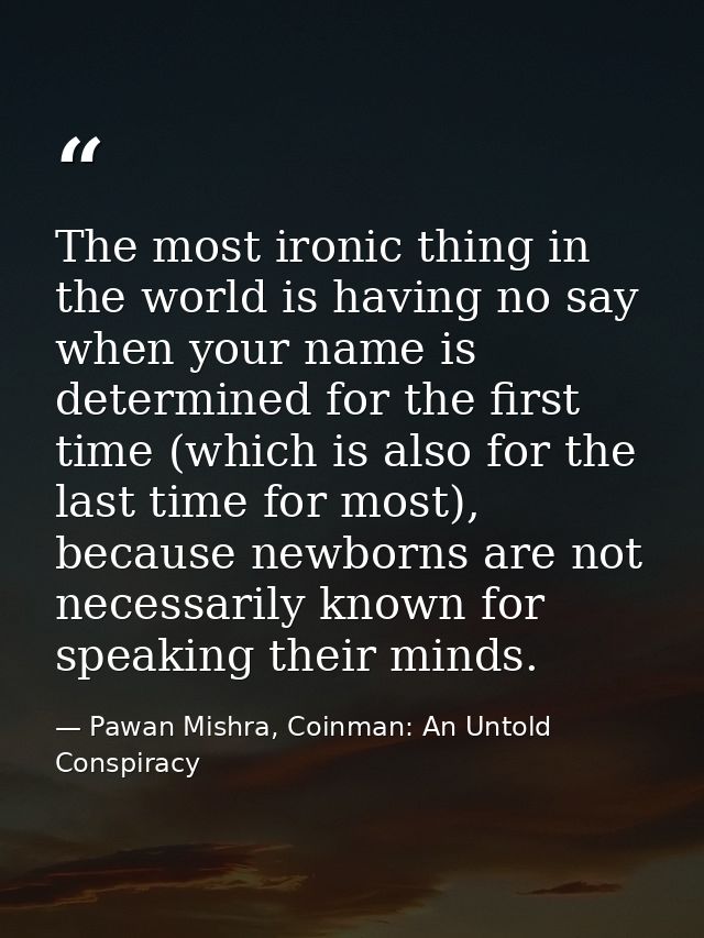 The most ironic thing in the world is having no say when your name is determined for the first time (which is also for t — Pawan Mishra, Coinman: An Untold Conspiracy
