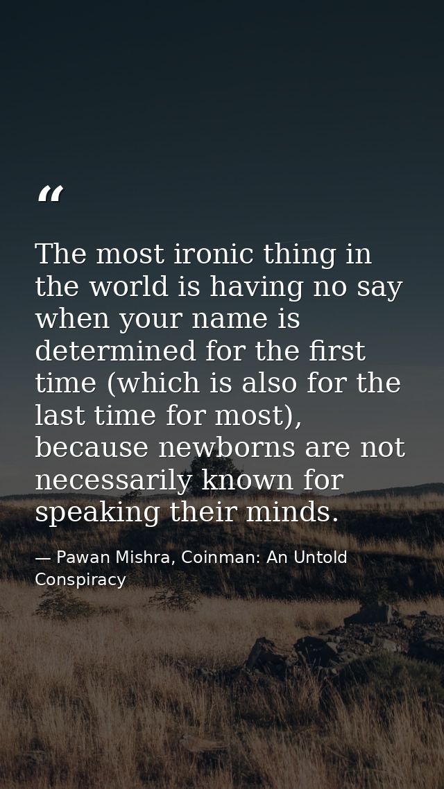 The most ironic thing in the world is having no say when your name is determined for the first time (which is also for t — Pawan Mishra, Coinman: An Untold Conspiracy