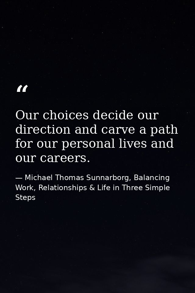 Our choices decide our direction and carve a path for our personal lives and our careers. — Michael Thomas Sunnarborg, Balancing Work, Relationships & Life in Three Simple Steps