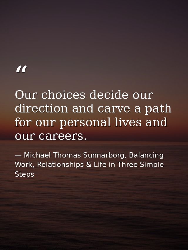 Our choices decide our direction and carve a path for our personal lives and our careers. — Michael Thomas Sunnarborg, Balancing Work, Relationships & Life in Three Simple Steps