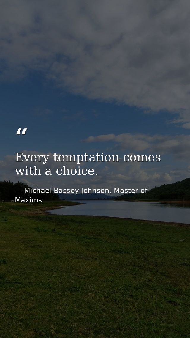 Every temptation comes with a choice. — Michael Bassey Johnson, Master of Maxims