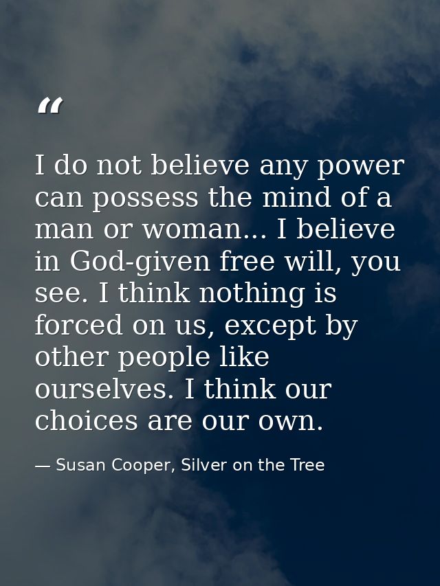 I do not believe any power can possess the mind of a man or woman... I believe in God-given free will, you see. I think  — Susan Cooper, Silver on the Tree