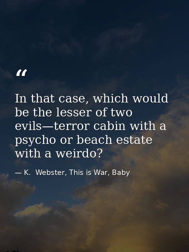 In that case, which would be the lesser of two evils—terror cabin with a psycho or beach estate with a weirdo? — K.  Webster, This is War, Baby