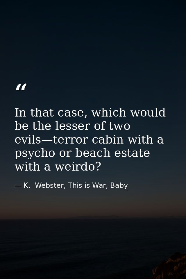 In that case, which would be the lesser of two evils—terror cabin with a psycho or beach estate with a weirdo? — K.  Webster, This is War, Baby