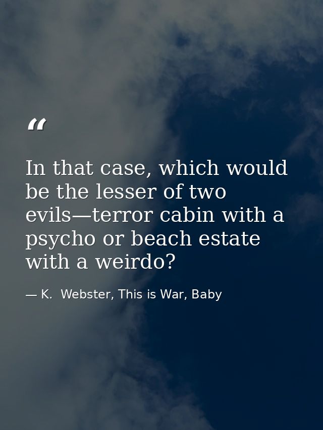 In that case, which would be the lesser of two evils—terror cabin with a psycho or beach estate with a weirdo? — K.  Webster, This is War, Baby
