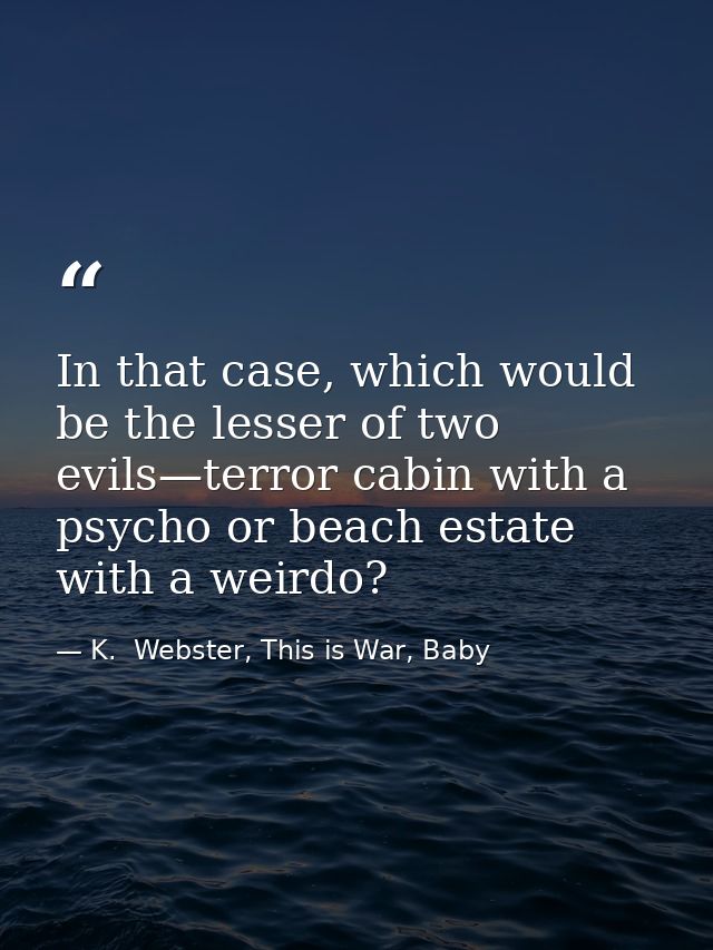 In that case, which would be the lesser of two evils—terror cabin with a psycho or beach estate with a weirdo? — K.  Webster, This is War, Baby