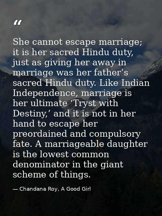 She cannot escape marriage; it is her sacred Hindu duty, just as giving her away in marriage was her father’s sacred Hin — Chandana Roy, A Good Girl