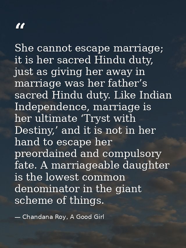 She cannot escape marriage; it is her sacred Hindu duty, just as giving her away in marriage was her father’s sacred Hin — Chandana Roy, A Good Girl