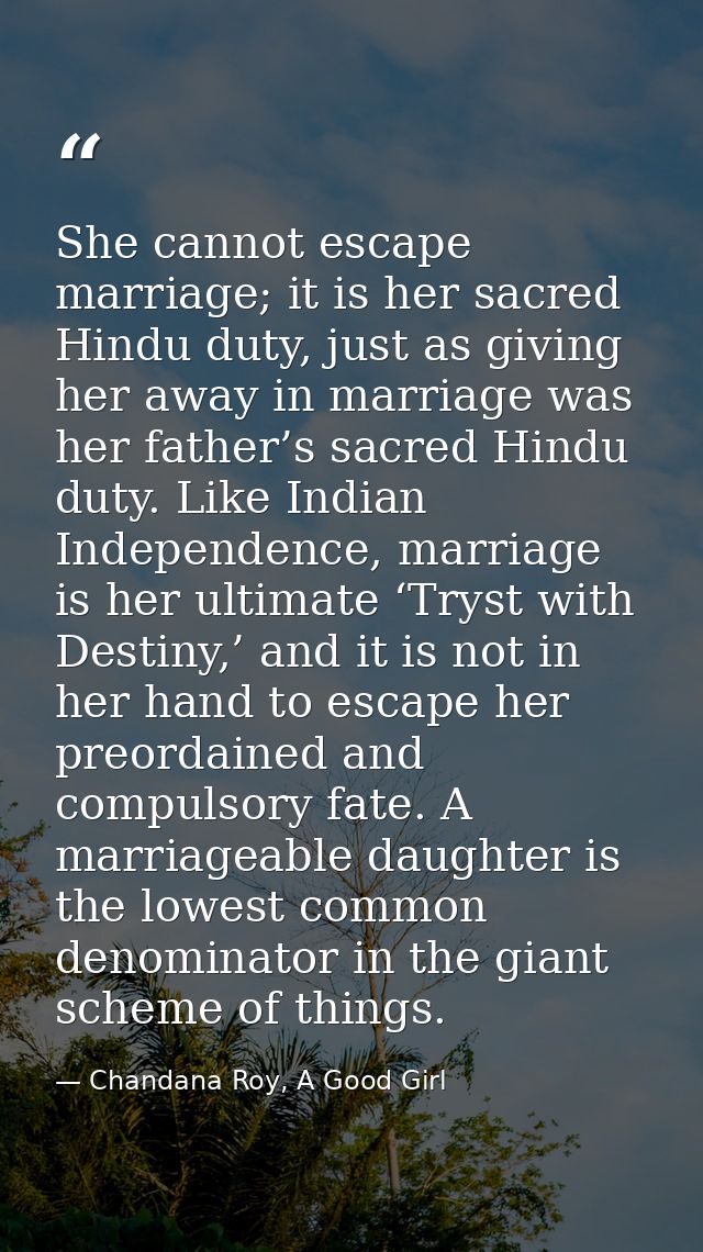 She cannot escape marriage; it is her sacred Hindu duty, just as giving her away in marriage was her father’s sacred Hin — Chandana Roy, A Good Girl