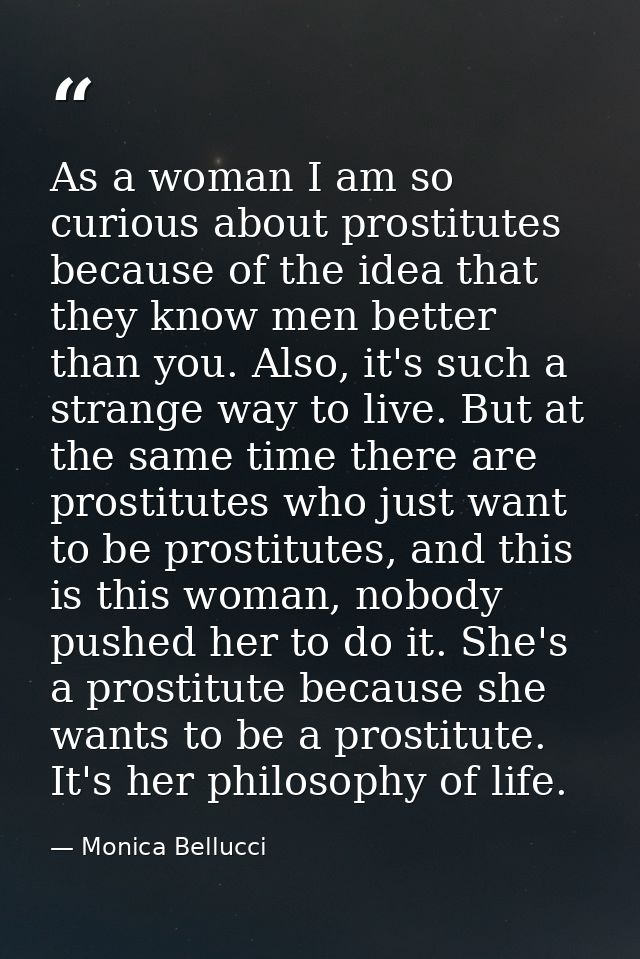 As a woman I am so curious about prostitutes because of the idea that they know men better than you. Also, it's such a s — Monica Bellucci
