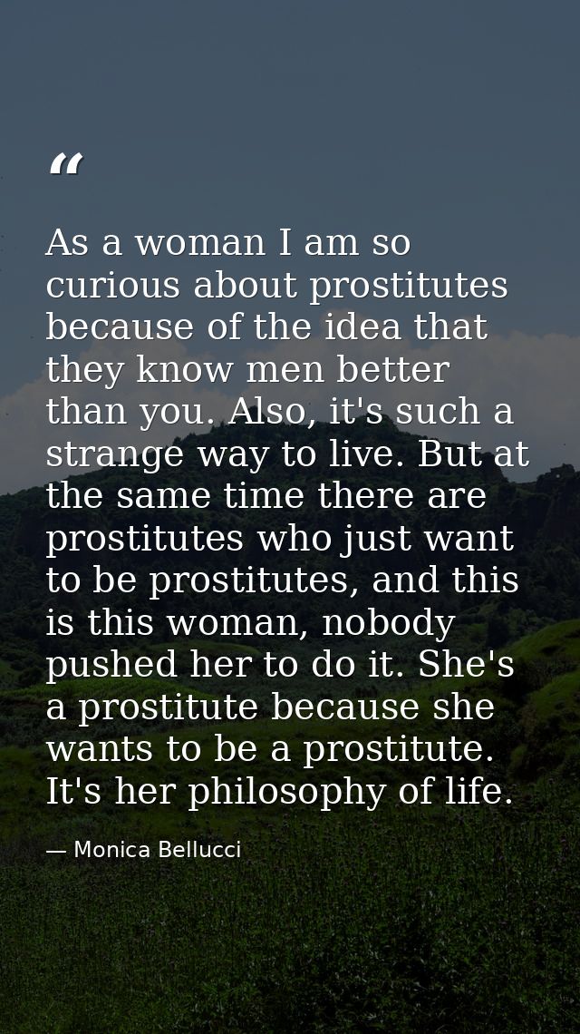 As a woman I am so curious about prostitutes because of the idea that they know men better than you. Also, it's such a s — Monica Bellucci
