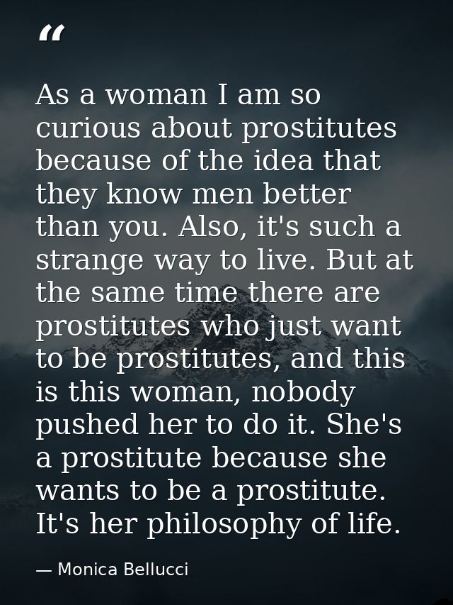 As a woman I am so curious about prostitutes because of the idea that they know men better than you. Also, it's such a s — Monica Bellucci