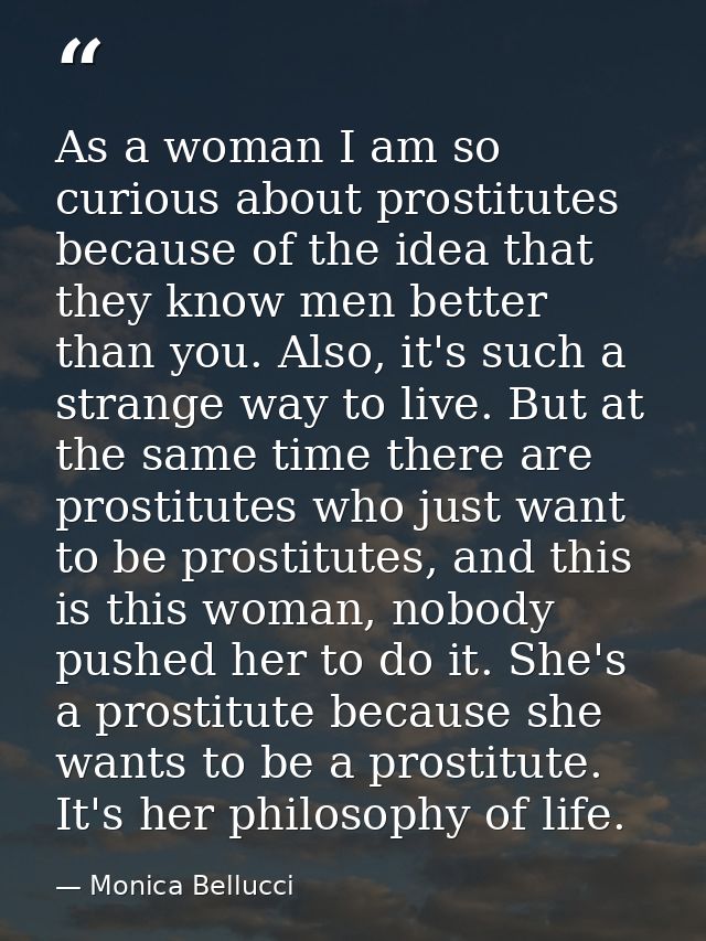 As a woman I am so curious about prostitutes because of the idea that they know men better than you. Also, it's such a s — Monica Bellucci