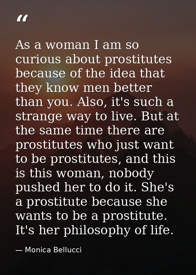As a woman I am so curious about prostitutes because of the idea that they know men better than you. Also, it's such a s — Monica Bellucci
