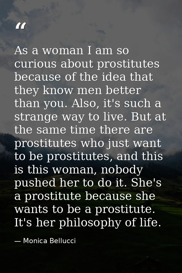 As a woman I am so curious about prostitutes because of the idea that they know men better than you. Also, it's such a s — Monica Bellucci