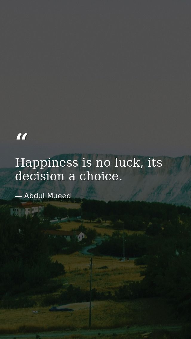 Happiness is no luck, its decision a choice. — Abdul Mueed