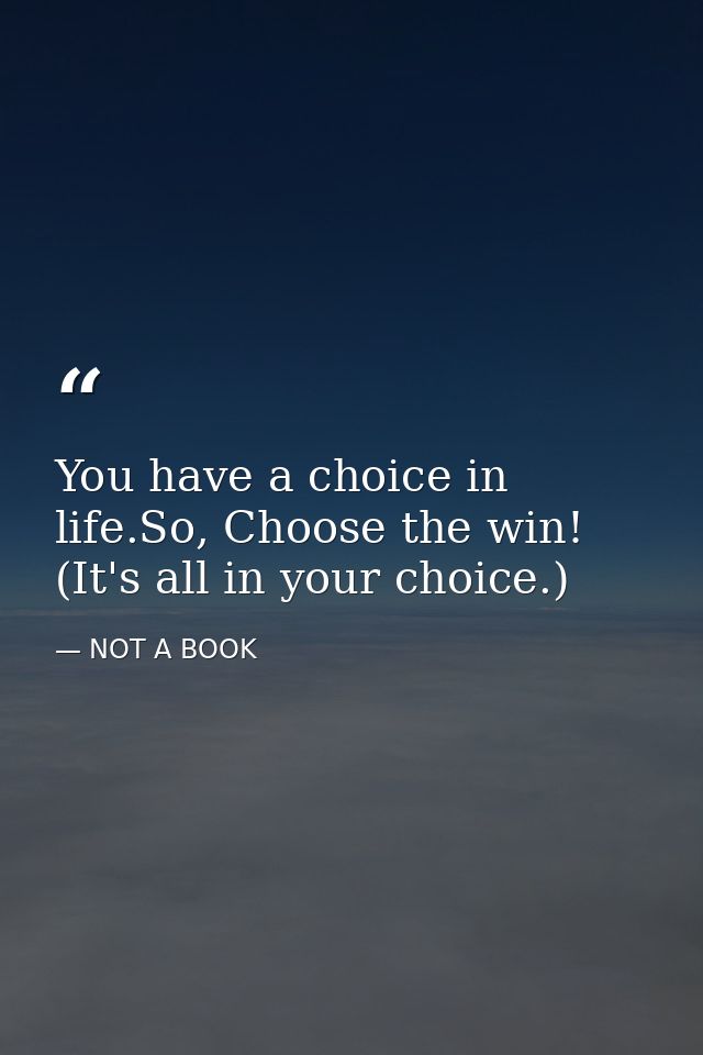 You have a choice in life.So, Choose the win! (It's all in your choice.) — NOT A BOOK