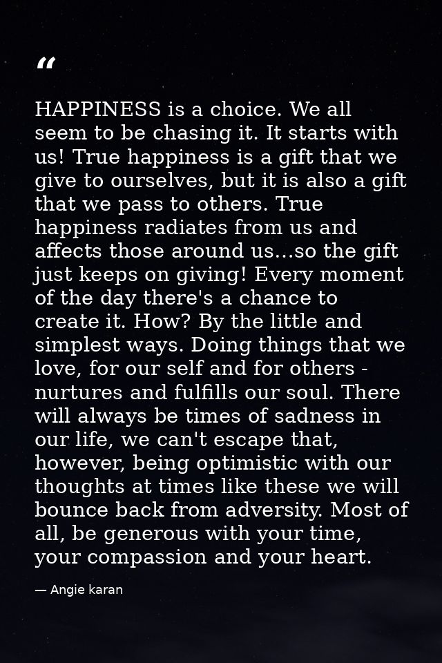HAPPINESS is a choice. We all seem to be chasing it. It starts with us! True happiness is a gift that we give to ourselv — Angie karan