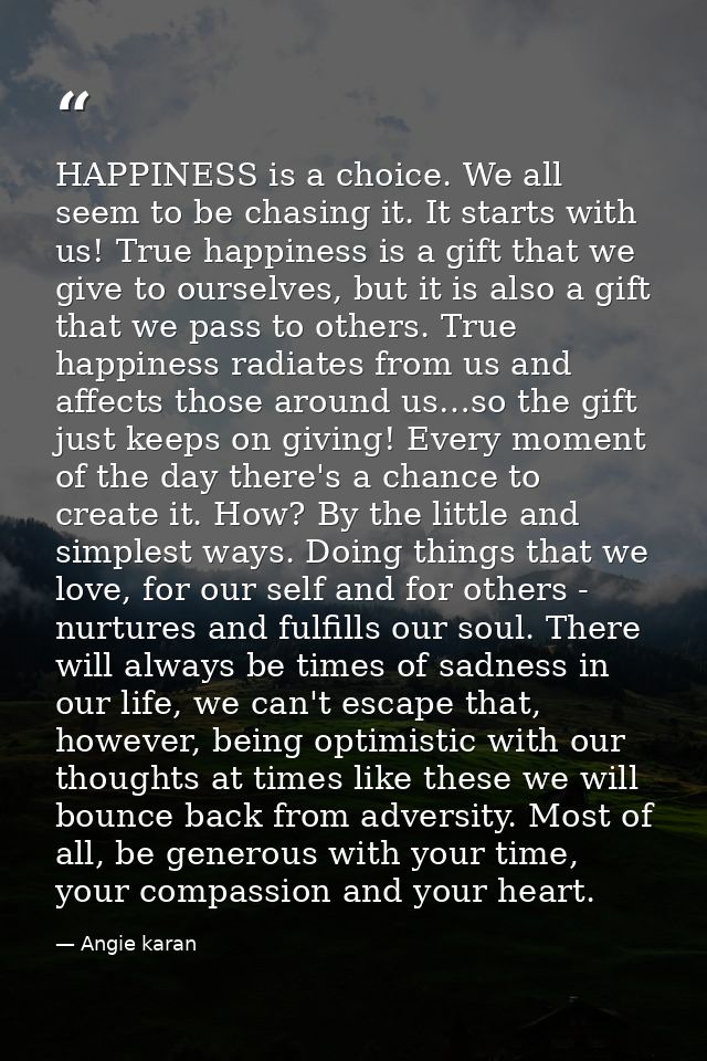HAPPINESS is a choice. We all seem to be chasing it. It starts with us! True happiness is a gift that we give to ourselv — Angie karan