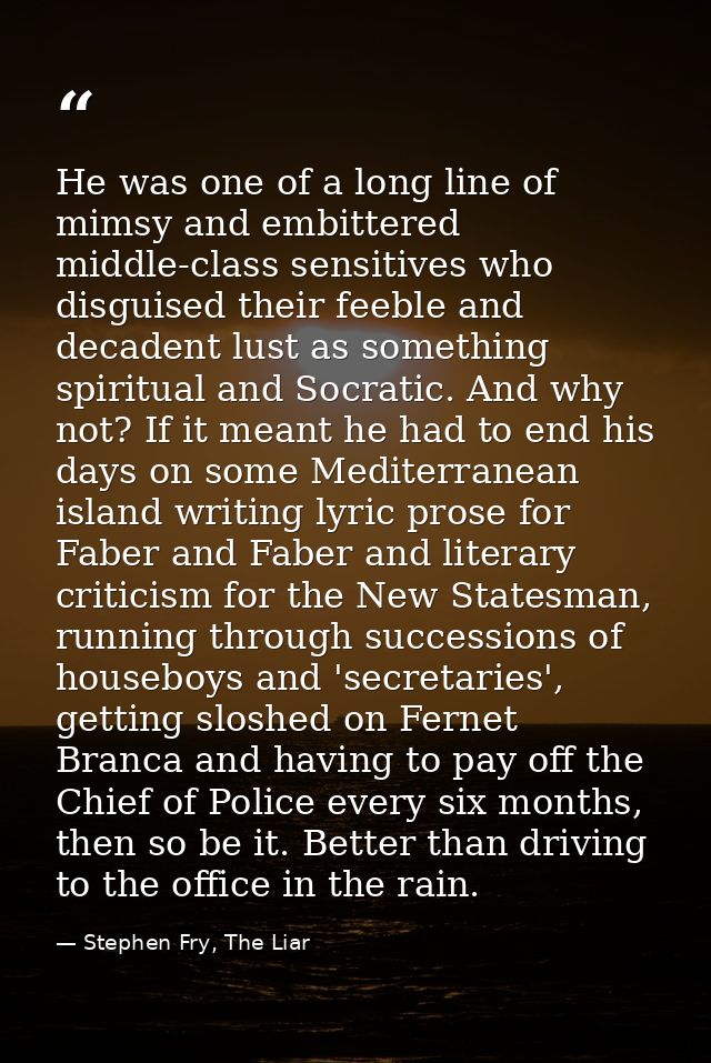 He was one of a long line of mimsy and embittered middle-class sensitives who disguised their feeble and decadent lust a — Stephen Fry, The Liar