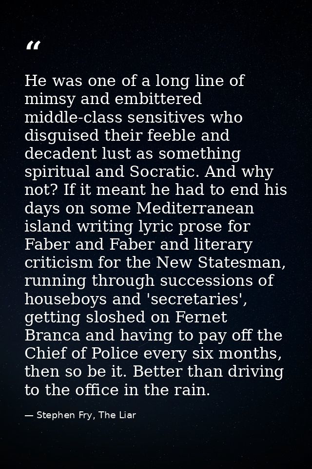 He was one of a long line of mimsy and embittered middle-class sensitives who disguised their feeble and decadent lust a — Stephen Fry, The Liar