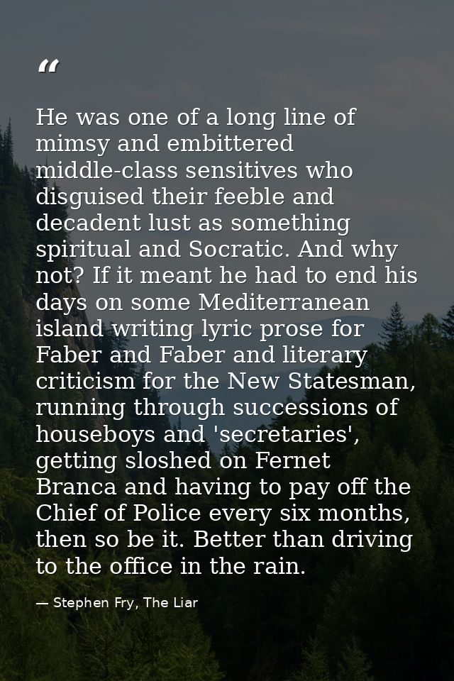 He was one of a long line of mimsy and embittered middle-class sensitives who disguised their feeble and decadent lust a — Stephen Fry, The Liar