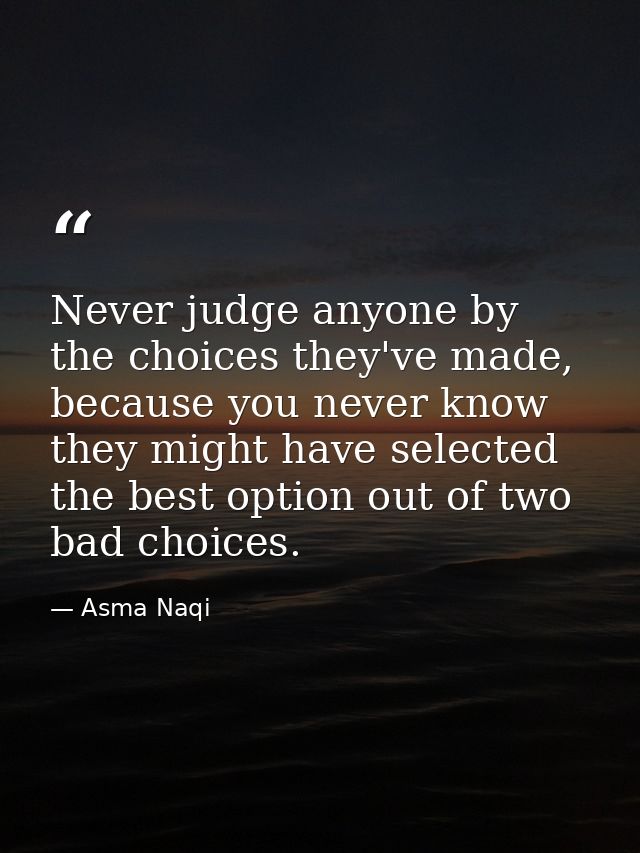 Never judge anyone by the choices they've made, because you never know they might have selected the best option out of t — Asma Naqi
