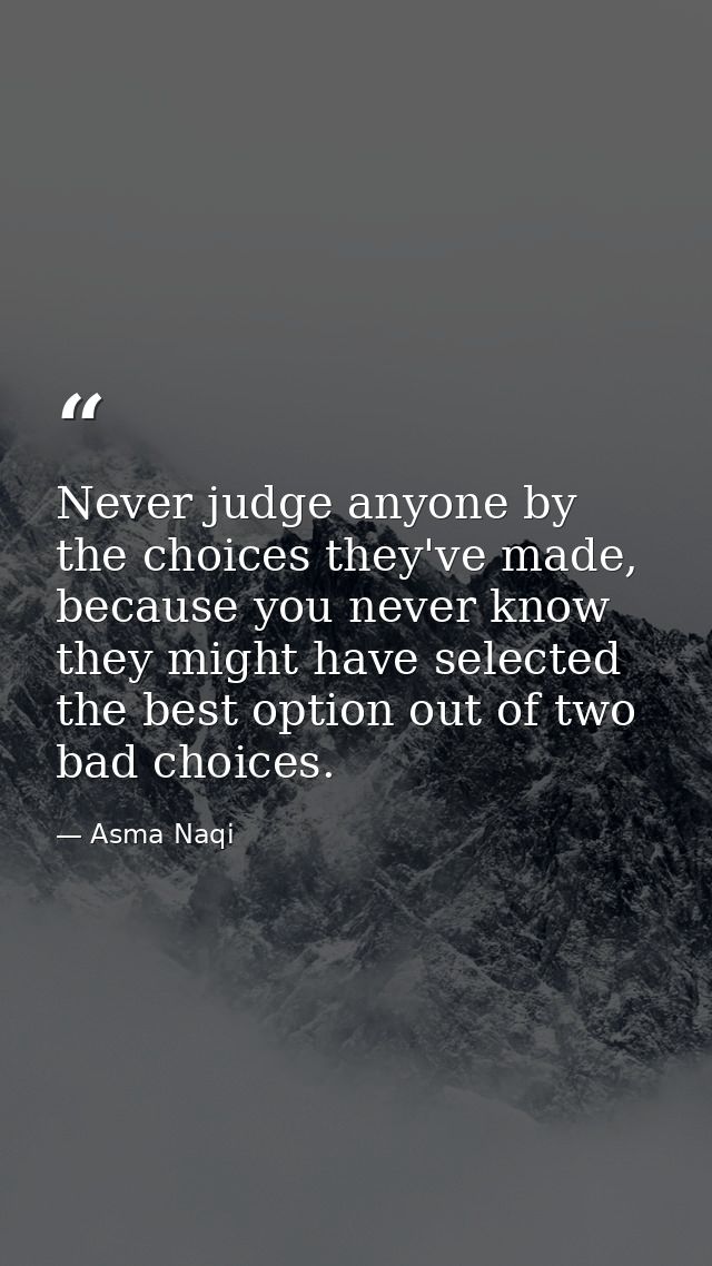 Never judge anyone by the choices they've made, because you never know they might have selected the best option out of t — Asma Naqi